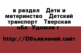  в раздел : Дети и материнство » Детский транспорт . Тверская обл.,Удомля г.